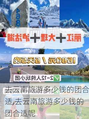 去云南旅游多少钱的团合适,去云南旅游多少钱的团合适呢