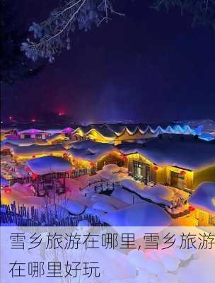 雪乡旅游在哪里,雪乡旅游在哪里好玩