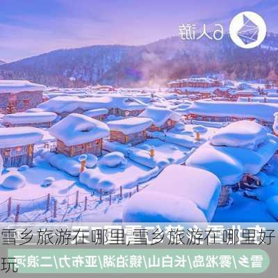 雪乡旅游在哪里,雪乡旅游在哪里好玩