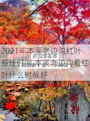 2021年本溪老边沟红叶最佳时间,本溪老边沟看红叶什么时候好