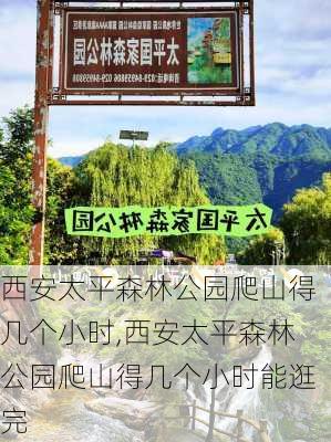 西安太平森林公园爬山得几个小时,西安太平森林公园爬山得几个小时能逛完