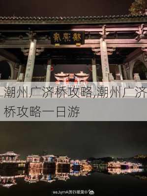 潮州广济桥攻略,潮州广济桥攻略一日游