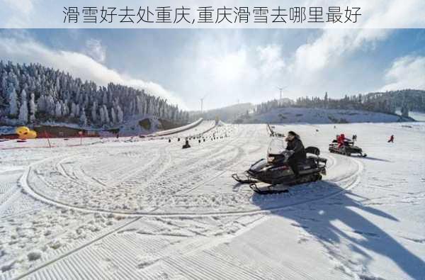 滑雪好去处重庆,重庆滑雪去哪里最好