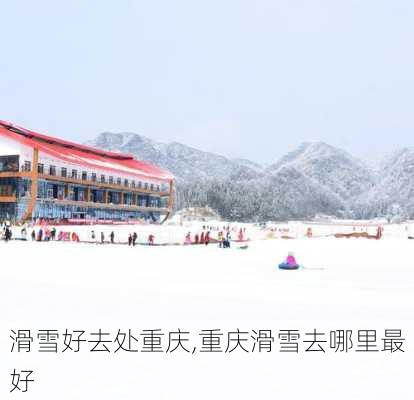 滑雪好去处重庆,重庆滑雪去哪里最好