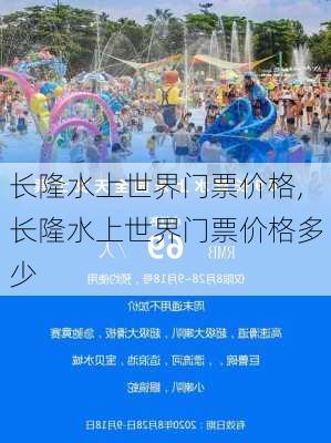 长隆水上世界门票价格,长隆水上世界门票价格多少