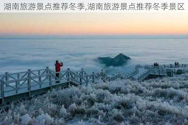 湖南旅游景点推荐冬季,湖南旅游景点推荐冬季景区