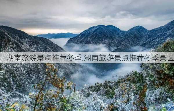 湖南旅游景点推荐冬季,湖南旅游景点推荐冬季景区