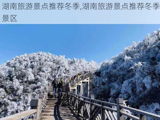 湖南旅游景点推荐冬季,湖南旅游景点推荐冬季景区