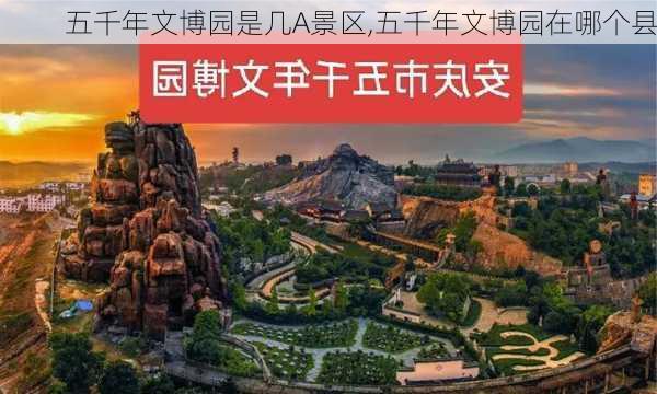 五千年文博园是几A景区,五千年文博园在哪个县