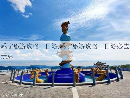 咸宁旅游攻略二日游,咸宁旅游攻略二日游必去景点