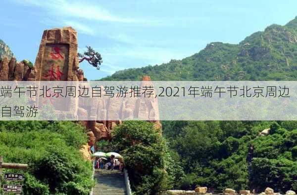 端午节北京周边自驾游推荐,2021年端午节北京周边自驾游