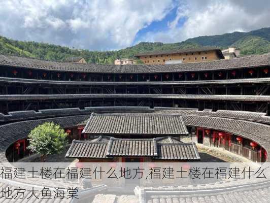 福建土楼在福建什么地方,福建土楼在福建什么地方大鱼海棠