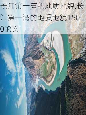 长江第一湾的地质地貌,长江第一湾的地质地貌1500论文