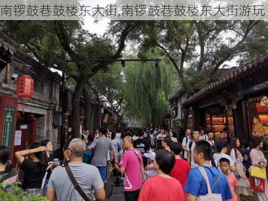 南锣鼓巷鼓楼东大街,南锣鼓巷鼓楼东大街游玩