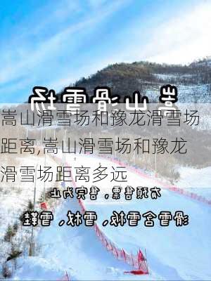 嵩山滑雪场和豫龙滑雪场距离,嵩山滑雪场和豫龙滑雪场距离多远