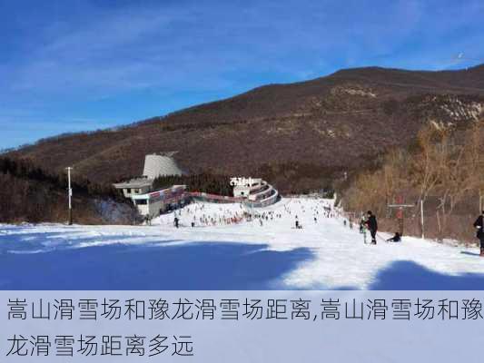 嵩山滑雪场和豫龙滑雪场距离,嵩山滑雪场和豫龙滑雪场距离多远