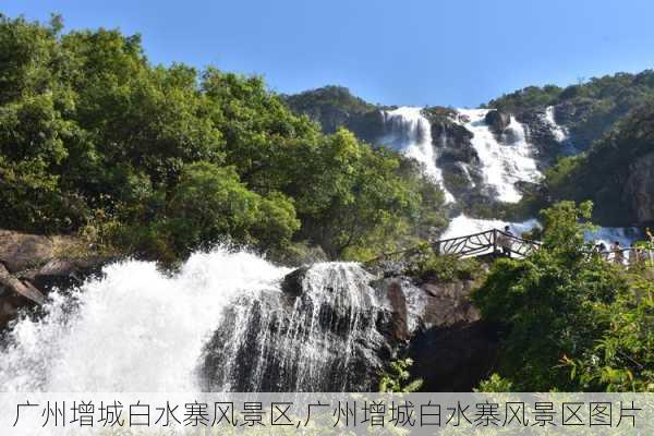 广州增城白水寨风景区,广州增城白水寨风景区图片