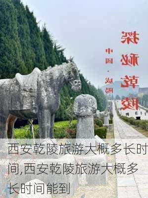 西安乾陵旅游大概多长时间,西安乾陵旅游大概多长时间能到