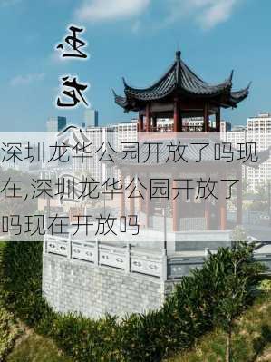 深圳龙华公园开放了吗现在,深圳龙华公园开放了吗现在开放吗