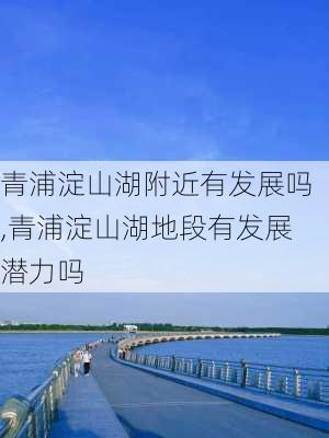 青浦淀山湖附近有发展吗,青浦淀山湖地段有发展潜力吗