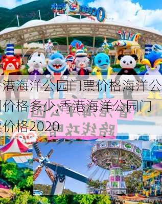 香港海洋公园门票价格海洋公园价格多少,香港海洋公园门票价格2020