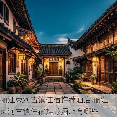 丽江束河古镇住宿推荐酒店,丽江束河古镇住宿推荐酒店有哪些