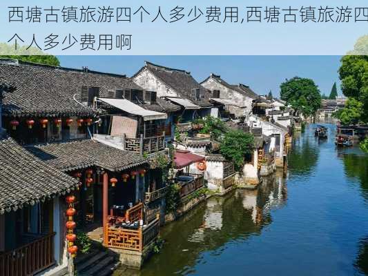 西塘古镇旅游四个人多少费用,西塘古镇旅游四个人多少费用啊