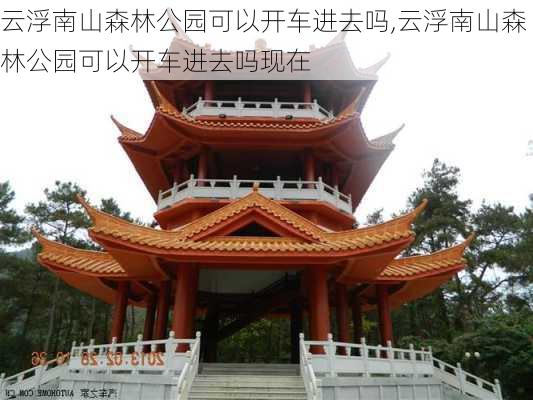 云浮南山森林公园可以开车进去吗,云浮南山森林公园可以开车进去吗现在