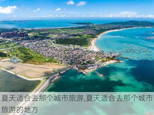 夏天适合去那个城市旅游,夏天适合去那个城市旅游的地方