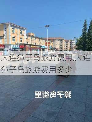 大连獐子岛旅游费用,大连獐子岛旅游费用多少