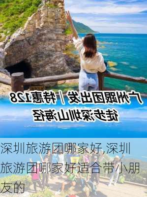 深圳旅游团哪家好,深圳旅游团哪家好适合带小朋友的