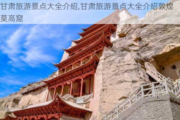 甘肃旅游景点大全介绍,甘肃旅游景点大全介绍敦煌莫高窟