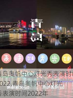 青岛奥帆中心灯光秀表演时间2022,青岛奥帆中心灯光秀表演时间2022年