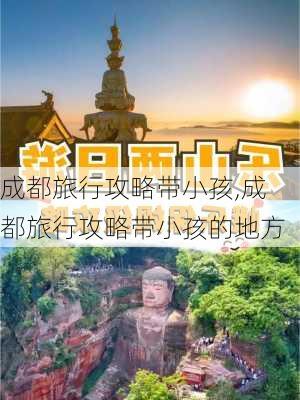 成都旅行攻略带小孩,成都旅行攻略带小孩的地方