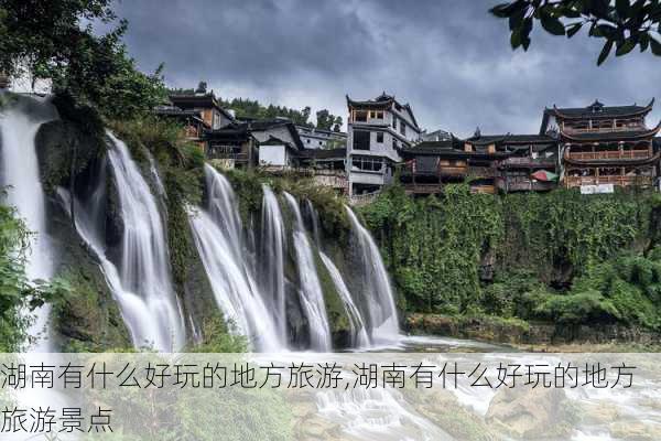 湖南有什么好玩的地方旅游,湖南有什么好玩的地方旅游景点