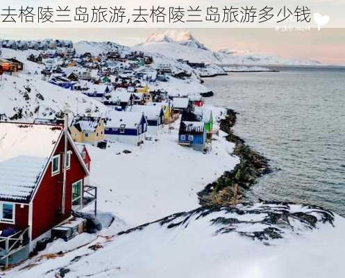 去格陵兰岛旅游,去格陵兰岛旅游多少钱