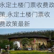 永定土楼门票收费政策,永定土楼门票收费政策最新