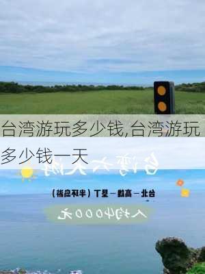 台湾游玩多少钱,台湾游玩多少钱一天