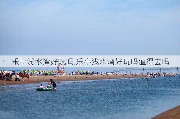 乐亭浅水湾好玩吗,乐亭浅水湾好玩吗值得去吗