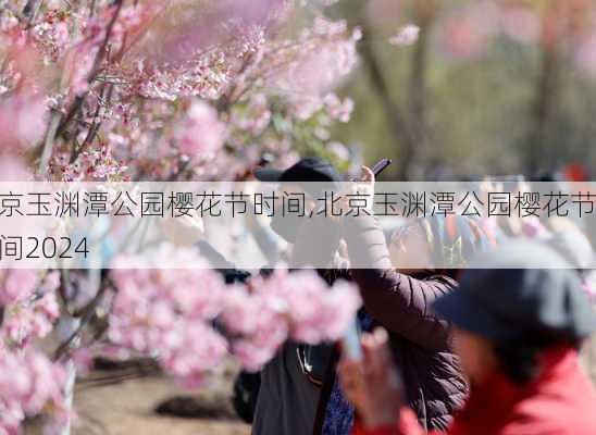 北京玉渊潭公园樱花节时间,北京玉渊潭公园樱花节时间2024