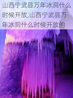 山西宁武县万年冰洞什么时候开放,山西宁武县万年冰洞什么时候开放的