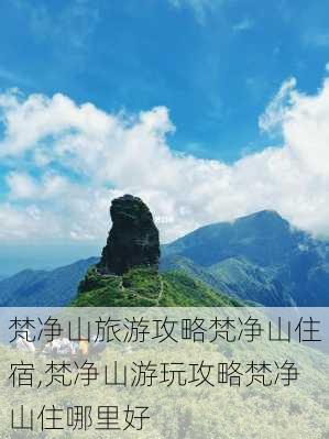 梵净山旅游攻略梵净山住宿,梵净山游玩攻略梵净山住哪里好