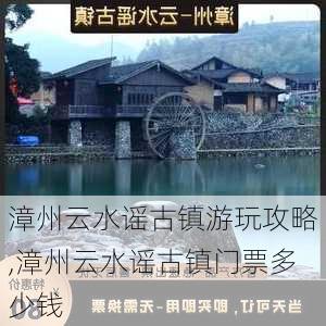 漳州云水谣古镇游玩攻略,漳州云水谣古镇门票多少钱