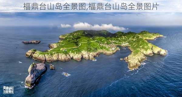 福鼎台山岛全景图,福鼎台山岛全景图片