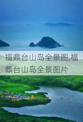 福鼎台山岛全景图,福鼎台山岛全景图片