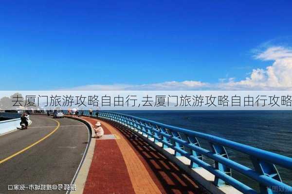 去厦门旅游攻略自由行,去厦门旅游攻略自由行攻略