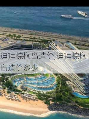 迪拜棕榈岛造价,迪拜棕榈岛造价多少