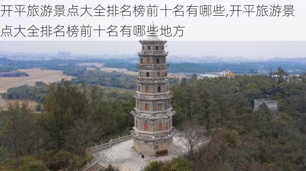 开平旅游景点大全排名榜前十名有哪些,开平旅游景点大全排名榜前十名有哪些地方