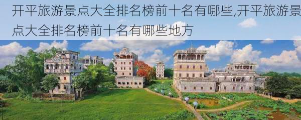 开平旅游景点大全排名榜前十名有哪些,开平旅游景点大全排名榜前十名有哪些地方