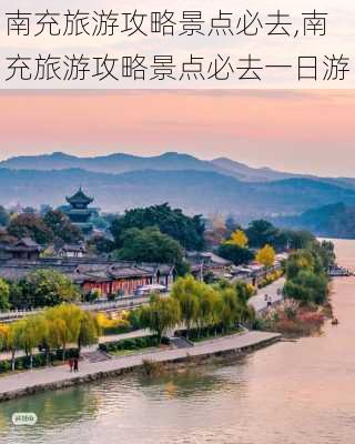 南充旅游攻略景点必去,南充旅游攻略景点必去一日游